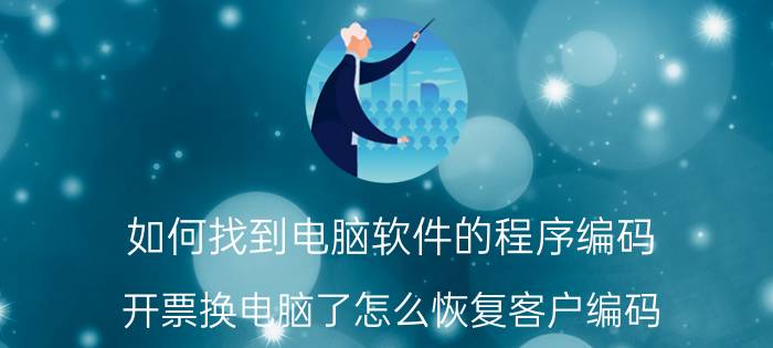 如何找到电脑软件的程序编码 开票换电脑了怎么恢复客户编码？